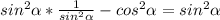 sin^2 \alpha * \frac{1}{sin^2 \alpha } -cos^2 \alpha =sin^2 \alpha 