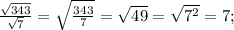 \frac{\sqrt{343}}{\sqrt{7}}=\sqrt{\frac{343}{7}}=\sqrt{49}=\sqrt{7^2}=7;\\ 