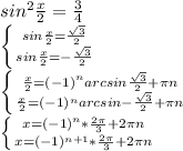 sin^2 \frac{x}{2}= \frac{3}{4} \\ \left \{ {{sin \frac{x}{2}= \frac{ \sqrt{3} }{2} } \atop {sin \frac{x}{2}= -\frac{ \sqrt{3} }{2}}} \right. \\ \left \{ {{ \frac{x}{2}=(-1)^narcsin\frac{ \sqrt{3} }{2}}+ \pi n} \atop { \frac{x}{2}= (-1)^narcsin-\frac{ \sqrt{3} }{2}}+ \pi n}} \right. \\ \left \{ {{x=(-1)^n* \frac{2 \pi }{3} +2 \pi n} \atop {x=(-1)^{n+1}* \frac{2 \pi }{3} +2 \pi n}} \right. 