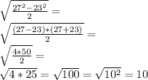\sqrt{\frac{27^2-23^2}{2}}=\\ \sqrt{\frac{(27-23)*(27+23)}{2}}=\\ \sqrt{\frac{4*50}{2}}=\\ \sqrt{4*25}=\sqrt{100}=\sqrt{10^2}=10