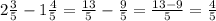 2\frac{3}{5}-1\frac{4}{5}=\frac{13}{5}-\frac{9}{5}=\frac{13-9}{5}=\frac{4}{5}