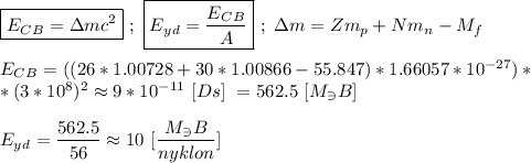 \boxed{E_C_B = \Delta mc^{2}} \ ; \ \boxed{E_y_d = \frac{E_C_B}{A} } \ ; \ \Delta m = Zm_p + Nm_n - M_f \\ \\ E_C_B = ((26 * 1.00728 + 30*1.00866 - 55.847) * 1.66057 * 10^{-27}) * \\ * (3*10^{8})^{2} \approx 9 *10^{-11} \ [Ds] \ = 562.5 \ [ M_\ni B] \\ \\ E_y_d = \dfrac{562.5}{56} \approx 10 \ [ \dfrac{M_\ni B}{nyklon}]