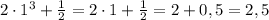 2\cdot1^{3}+\frac{1}{2}=2\cdot1+\frac{1}{2}=2+0,5=2,5