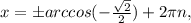 x=бarccos(- \frac{ \sqrt{2} }{2} )+2 \pi n,