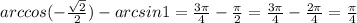 arccos(- \frac{ \sqrt{2} }{2})-arcsin1= \frac{3 \pi }{4} - \frac{ \pi }{2} = \frac{3 \pi }{4} - \frac{2 \pi }{4} =\frac{ \pi }{4} 