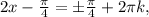 2x- \frac{ \pi }{4} =б \frac{ \pi }{4} +2 \pi k,