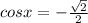 cosx= - \frac{ \sqrt{2} }{2} 