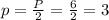 p=\frac{P}{2}=\frac{6}{2}=3