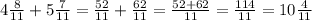 4\frac{8}{11}+5\frac{7}{11}=\frac{52}{11}+\frac{62}{11}=\frac{52+62}{11}=\frac{114}{11}= 10\frac{4}{11}