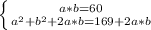 \left \{ {{a*b=60} \atop {a^2+b^2+2a*b=169+2a*b}} \right. 