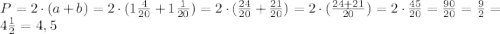 P=2\cdot(a+b)=2\cdot(1\frac{4}{20}+1\frac{1}{20})=2\cdot(\frac{24}{20}+\frac{21}{20})=2\cdot(\frac{24+21}{20})=2\cdot\frac{45}{20}=\frac{90}{20}=\frac{9}{2}=4\frac{1}{2}=4,5