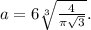 a=6\sqrt[3]{\frac{4}{\pi\sqrt{3}}}.