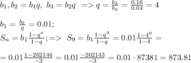 b_1, b_2=b_1q,\ b_3=b_2q\ =q=\frac{b_3}{b_2}=\frac{0.16}{0.04}=4\\\\ b_1=\frac{b_2}{q}=0.01;\\ S_n=b_1\frac{1-q^{n}}{1-q};= \ S_9=b_1\frac{1-q^{9}}{1-q}=0.01\frac{1-4^{9}}{1-4}=\\\\ =0.01\frac{1-262144}{-3}=0.01\frac{-262143}{-3}=0.01\cdot 87381=873.81