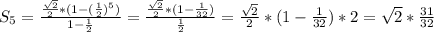 S_5 = \frac{ \frac{ \sqrt{2} }{2}*(1-( \frac{1}{2} )^5)}{1- \frac{1}{2} } = \frac{ \frac{ \sqrt{2} }{2}*(1 - \frac{1}{32})}{ \frac{1}{2} } = \frac{ \sqrt{2} }{2}*(1 - \frac{1}{32}) * 2 = \sqrt{2} * \frac{31}{32} 