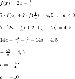 f(x)=2x-\frac{7}{x}\\\\7\cdot f(a)+2\cdot f(\frac{1}{a})=4,5\; \; ,\; \; \; a\ne 0\\\\7\cdot (2a-\frac{7}{a})+2\cdot (\frac{2}{a}-7a)=4,5\\\\14a-\frac{49}{a}+\frac{4}{a}-14a=4,5\\\\-\frac{45}{a}=4,5\\\\a=-\frac{45}{4,5}\\\\a=-10