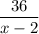 \dfrac{36}{x-2}