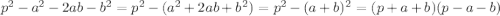 p^2 - a^2 - 2ab - b^2=p^2 - (a^2+2ab+ b^2)=p^2-(a+b)^2=(p+a+b)(p-a-b)