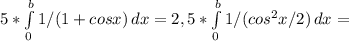 5*\int\limits^b_0 {1/(1+cosx) \, dx =2,5* \int\limits^b_0 {1/(cos^2x/2)} \, dx =\\