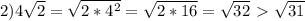 2) 4 \sqrt{2} = \sqrt{2* 4^{2} } = \sqrt{2*16} = \sqrt{32} \ \textgreater \ \sqrt{31} 