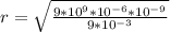 r=\sqrt{\frac{9*10^9*10^{-6}*10^{-9}}{9*10^{-3}}