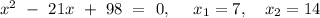 x^2\ -\ 21x\ +\ 98\ =\ 0,\ \ \ \ x_{1}=7,\ \ \ x_{2}=14