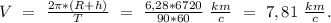 V\ =\ \frac{2\pi*(R+h)}{T}\ =\ \frac{6,28*6720}{90*60}\ \frac{km}{c}\ =\ 7,81\ \frac{km}{c}.