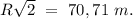 R\sqrt{2}\ =\ 70,71\ m.