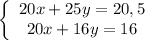  \left \{ \begin{array}{ccc}20x+25y=20,5\\20x+16y=16\end{array}\right