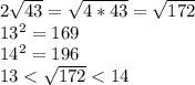 2\sqrt{43}=\sqrt{4*43}=\sqrt{172}\\ 13^2=169 \ \\ 14^2=196\\ 13<\sqrt{172}<14