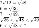 2\sqrt{12}=\sqrt{48}\\6=\sqrt{36},\\7=\sqrt{49},\\\sqrt{36}<\sqrt{48}<\sqrt{49}\\6<\sqrt{48}<7