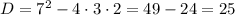 D=7^{2}-4\cdot3\cdot2=49-24=25