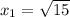 x_{1}=\sqrt{15}