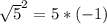 \sqrt{5}^{2} = 5*(-1)