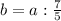 b=a:\frac{7}{5}