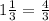 1\frac{1}{3}=\frac{4}{3}