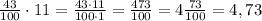 \frac{43}{100}\cdot11=\frac{43\cdot11}{100\cdot1}=\frac{473}{100}=4\frac{73}{100}=4,73