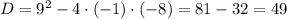 D=9^{2}-4\cdot(-1)\cdot(-8)=81-32=49