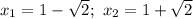 x_{1} = 1- \sqrt{2}; \ x_{2} = 1+ \sqrt{2}