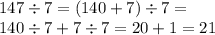 147 \div 7 = (140 + 7) \div 7 = \\ 140 \div 7 + 7 \div 7 = 20 + 1 = 21