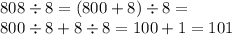 808 \div 8 = (800 + 8) \div 8 = \\ 800 \div 8 + 8 \div 8 = 100 + 1 = 101
