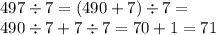 497 \div 7 = (490 + 7) \div 7 = \\ 490 \div 7 + 7 \div 7 = 70 + 1 = 71