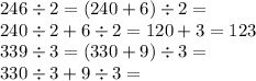 246 \div 2 = (240 + 6) \div 2 = \\ 240 \div 2 + 6 \div 2 = 120 +3 = 123 \\ 339 \div 3 = (330 + 9) \div 3 = \\ 330 \div 3 + 9 \div 3 =