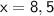 \sf x = 8,5