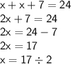 \sf x + x + 7 = 24 \\ \sf 2x + 7 = 24 \\ \sf 2x = 24 - 7 \\ \sf 2x = 17 \\ \sf x = 17 \div 2