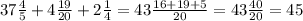 37\frac{4}{5}+4\frac{19}{20}+2\frac{1}{4}=43\frac{16+19+5}{20}=43\frac{40}{20}=45