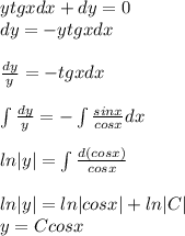 ytgxdx + dy = 0 \\ dy = - ytgxdx \\ \\ \frac{dy}{y} = - tgxdx \\ \\ \int \frac{dy}{y} = - \int \frac{sinx}{cosx} dx \\ \\ ln |y| = \int \frac{d(cosx)}{cosx} \\ \\ ln |y| = ln |cosx| + ln |C| \\ y = Ccosx