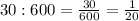 30:600=\frac{30}{600}=\frac{1}{20}