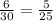 \frac{6}{30}=\frac{5}{25} 