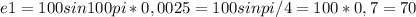 e1=100sin100pi*0,0025=100sinpi/4=100*0,7=70