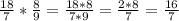 \frac{18}{7}*\frac{8}{9}=\frac{18*8}{7*9}=\frac{2*8}{7}=\frac{16}{7}